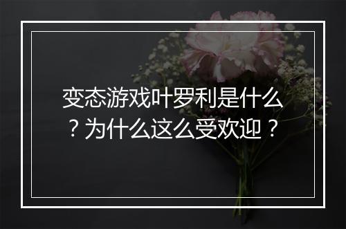 变态游戏叶罗利是什么？为什么这么受欢迎？