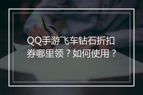 QQ手游飞车钻石折扣券哪里领？如何使用？