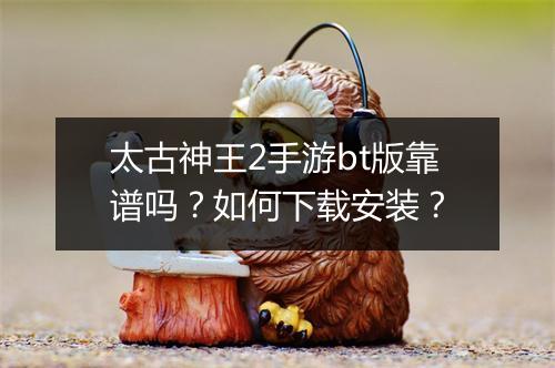 太古神王2手游bt版靠谱吗?如何下载安装?