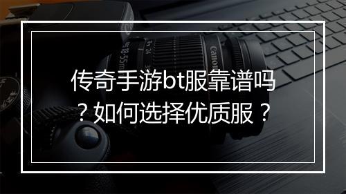 传奇手游bt服靠谱吗?如何选择优质服?