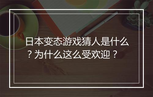 日本变态游戏猜人是什么?为什么这么受欢迎?