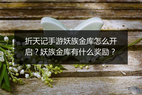 折天记手游妖族金库怎么开启?妖族金库有什么奖励?