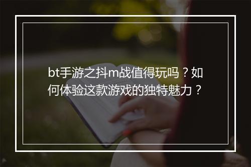 bt手游之抖m战值得玩吗？如何体验这款游戏的独特魅力？