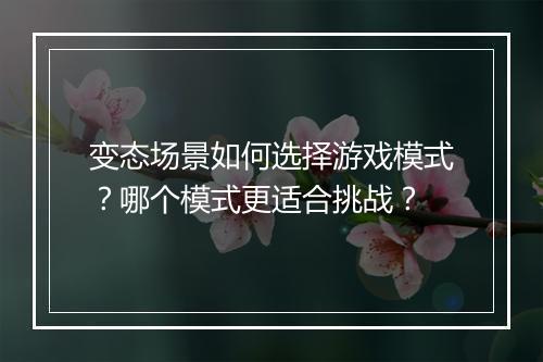 变态场景如何选择游戏模式？哪个模式更适合挑战？