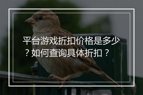 平台游戏折扣价格是多少？如何查询具体折扣？