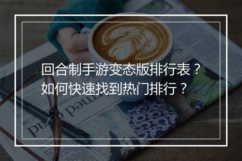 回合制手游变态版排行表?如何快速找到热门排行?