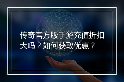 传奇官方版手游充值折扣大吗？如何获取优惠？