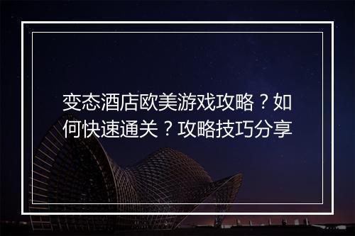 变态酒店欧美游戏攻略?如何快速通关?攻略技巧分享