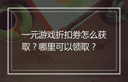 一元游戏折扣劵怎么获取？哪里可以领取？
