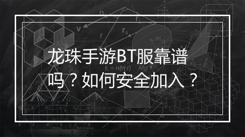 龙珠手游BT服靠谱吗?如何安全加入?