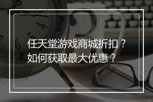 任天堂游戏商城折扣?如何获取最大优惠?