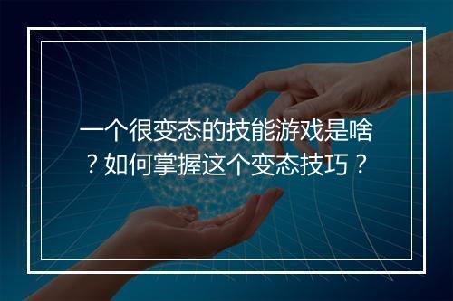 一个很变态的技能游戏是啥？如何掌握这个变态技巧？