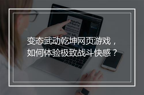 变态武动乾坤网页游戏，如何体验极致战斗快感？