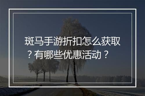 斑马手游折扣怎么获取?有哪些优惠活动?
