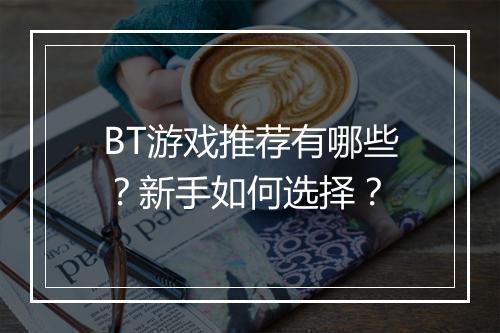 BT游戏推荐有哪些？新手如何选择？