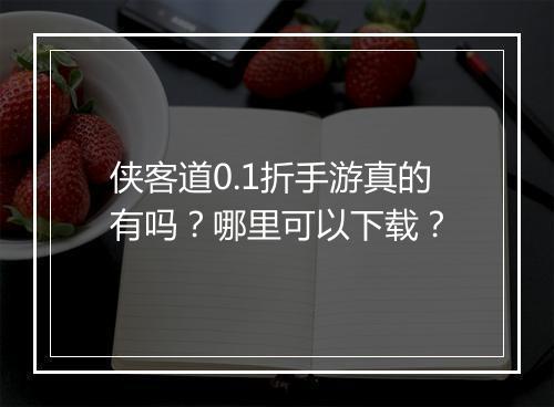 侠客道0.1折手游真的有吗？哪里可以下载？