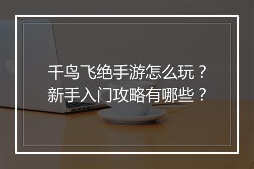千鸟飞绝手游怎么玩？新手入门攻略有哪些？