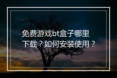 免费游戏bt盒子哪里下载？如何安装使用？