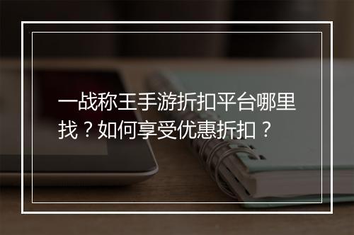 一战称王手游折扣平台哪里找?如何享受优惠折扣?