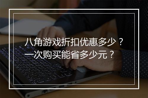 八角游戏折扣优惠多少？一次购买能省多少元？