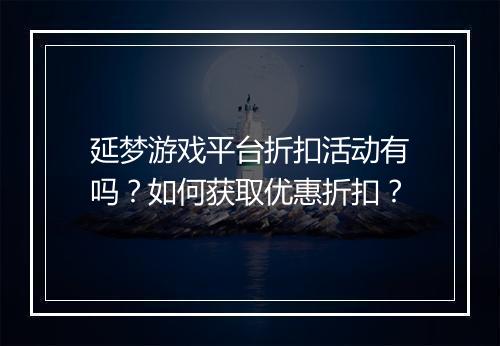 延梦游戏平台折扣活动有吗？如何获取优惠折扣？