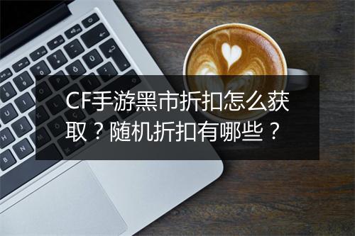 CF手游黑市折扣怎么获取？随机折扣有哪些？