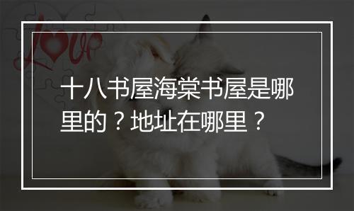 十八书屋海棠书屋是哪里的？地址在哪里？