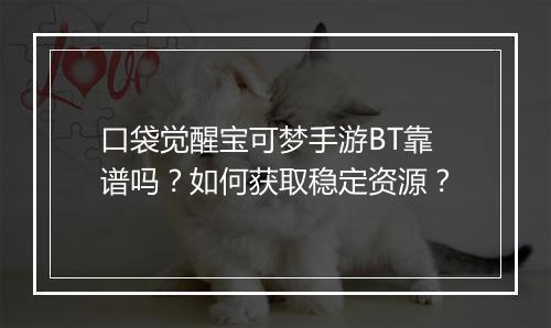 口袋觉醒宝可梦手游BT靠谱吗？如何获取稳定资源？
