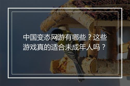 中国变态网游有哪些?这些游戏真的适合未成年人吗?