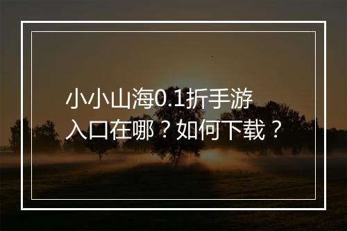 小小山海0.1折手游入口在哪?如何下载?