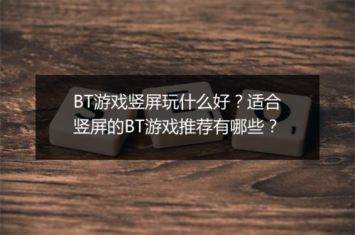 BT游戏竖屏玩什么好？适合竖屏的BT游戏推荐有哪些？