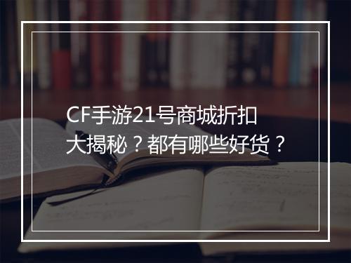 CF手游21号商城折扣大揭秘？都有哪些好货？