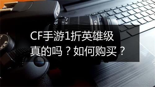 CF手游1折英雄级真的吗？如何购买？