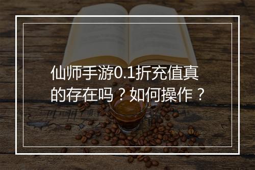 仙师手游0.1折充值真的存在吗？如何操作？