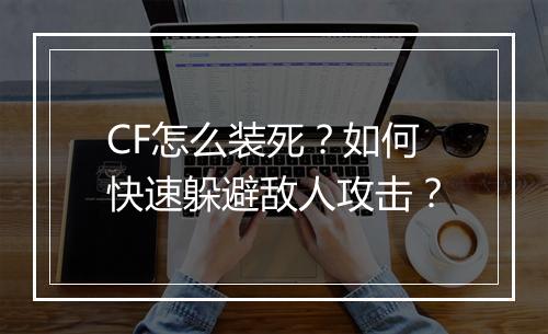 CF怎么装死？如何快速躲避敌人攻击？