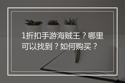 1折扣手游海贼王?哪里可以找到?如何购买?