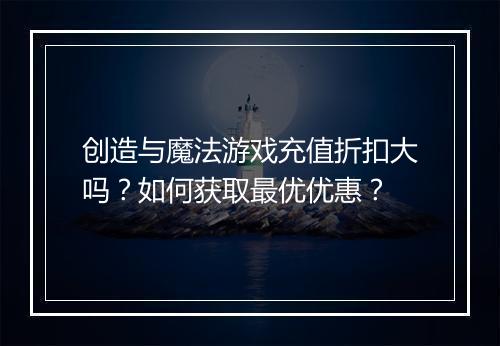 创造与魔法游戏充值折扣大吗？如何获取最优优惠？