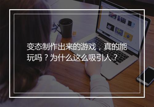 变态制作出来的游戏，真的能玩吗？为什么这么吸引人？