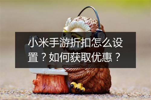 小米手游折扣怎么设置？如何获取优惠？