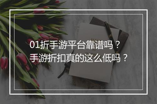 01折手游平台靠谱吗？手游折扣真的这么低吗？
