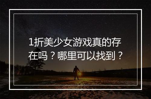 1折美少女游戏真的存在吗？哪里可以找到？