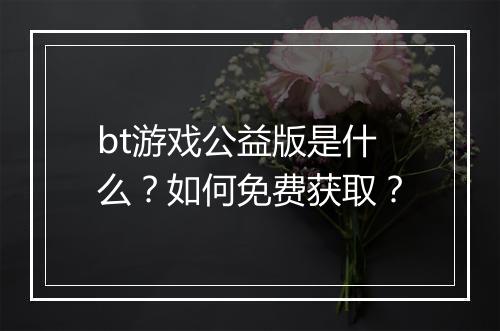 bt游戏公益版是什么?如何免费获取?
