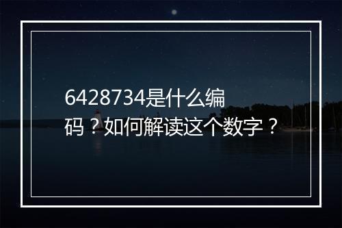 6428734是什么编码?如何解读这个数字?