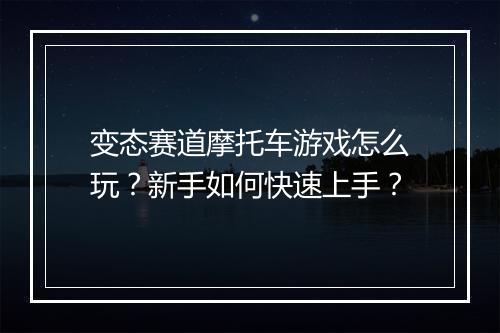 变态赛道摩托车游戏怎么玩？新手如何快速上手？