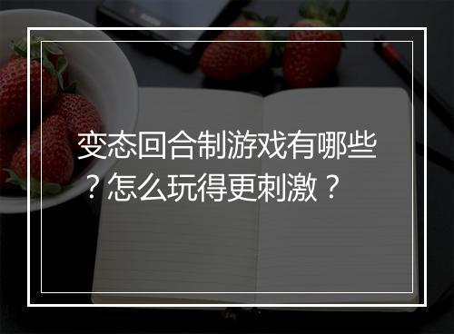 变态回合制游戏有哪些？怎么玩得更刺激？