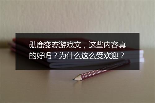 勋鹿变态游戏文，这些内容真的好吗？为什么这么受欢迎？