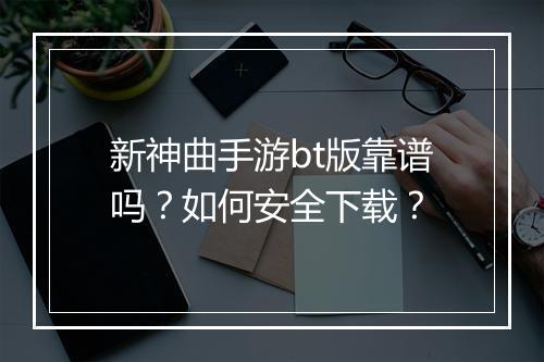 新神曲手游bt版靠谱吗?如何安全下载?