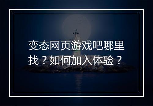变态网页游戏吧哪里找？如何加入体验？