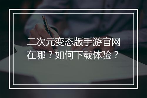 二次元变态版手游官网在哪?如何下载体验?