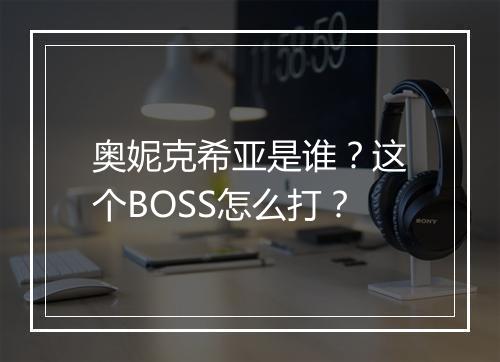奥妮克希亚是谁？这个BOSS怎么打？
